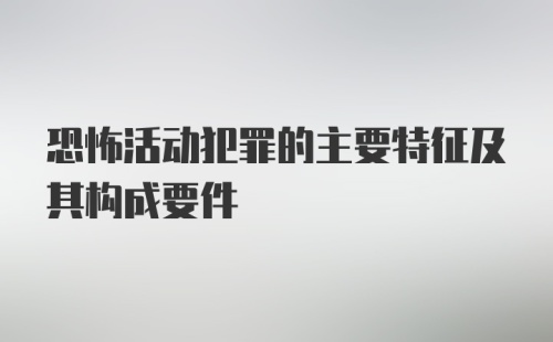 恐怖活动犯罪的主要特征及其构成要件