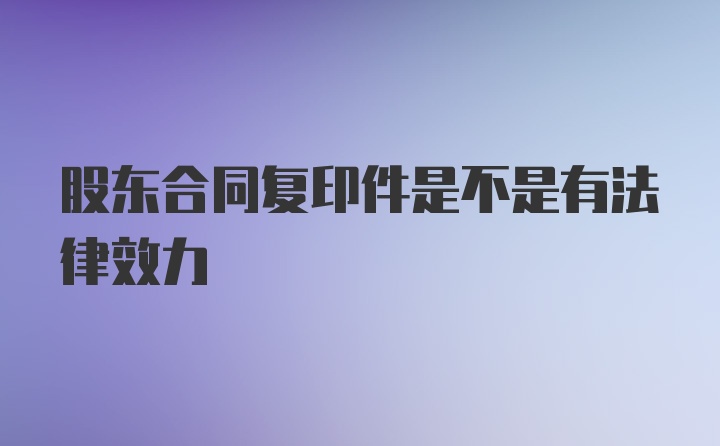 股东合同复印件是不是有法律效力