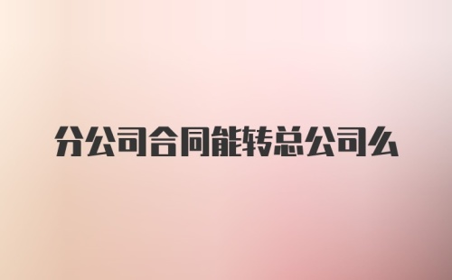 分公司合同能转总公司么