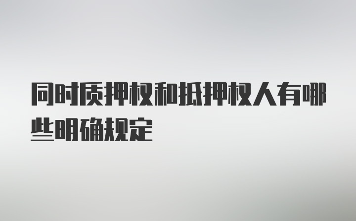 同时质押权和抵押权人有哪些明确规定