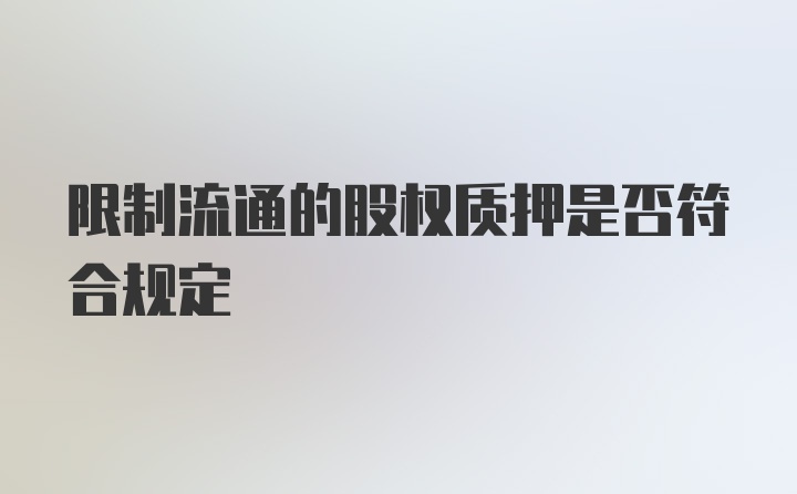 限制流通的股权质押是否符合规定