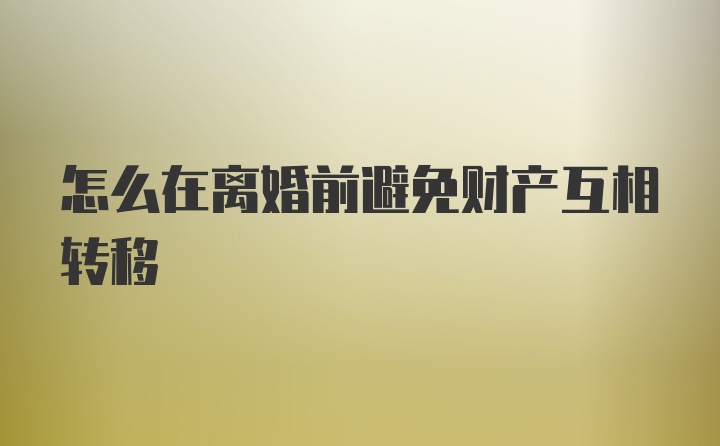 怎么在离婚前避免财产互相转移