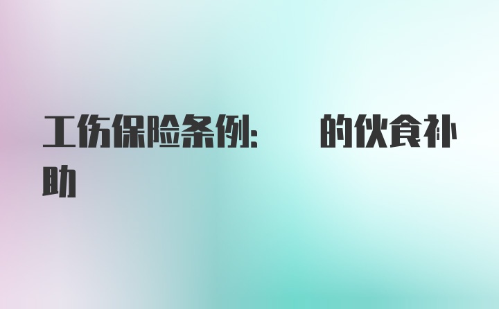 工伤保险条例: 的伙食补助