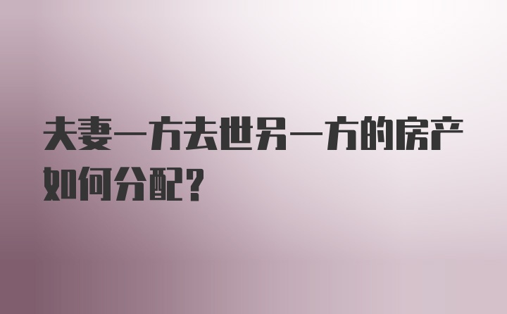 夫妻一方去世另一方的房产如何分配？