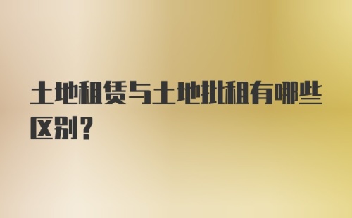 土地租赁与土地批租有哪些区别？