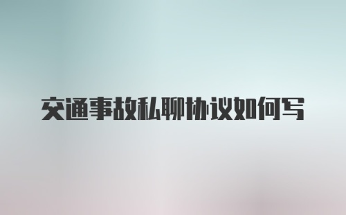 交通事故私聊协议如何写