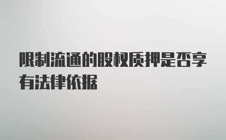 限制流通的股权质押是否享有法律依据