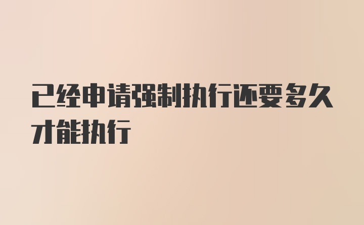 已经申请强制执行还要多久才能执行