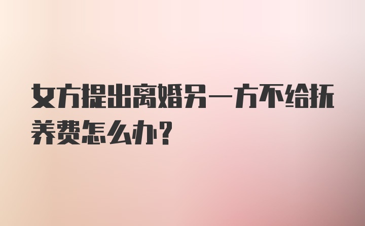 女方提出离婚另一方不给抚养费怎么办？