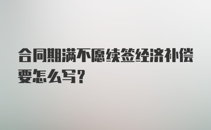 合同期满不愿续签经济补偿要怎么写？