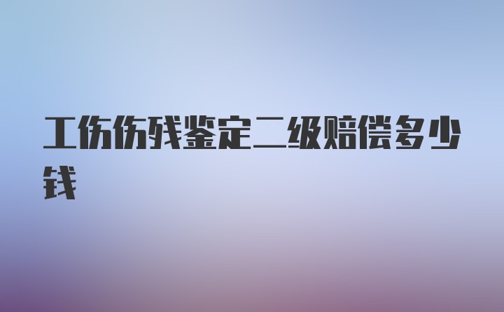 工伤伤残鉴定二级赔偿多少钱