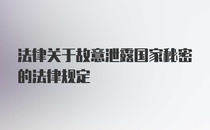 法律关于故意泄露国家秘密的法律规定