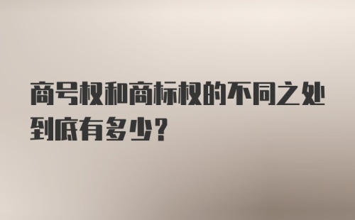 商号权和商标权的不同之处到底有多少?