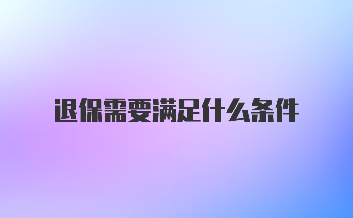 退保需要满足什么条件