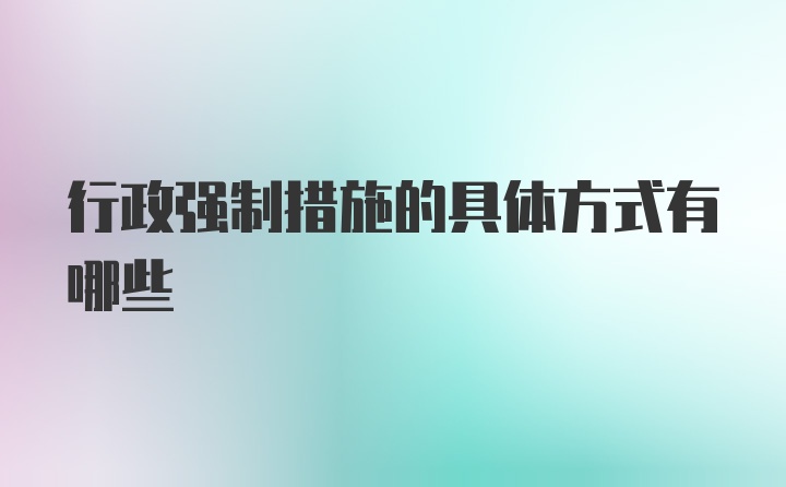 行政强制措施的具体方式有哪些