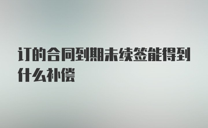 订的合同到期未续签能得到什么补偿