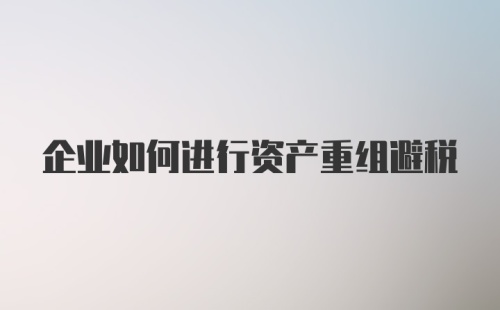 企业如何进行资产重组避税