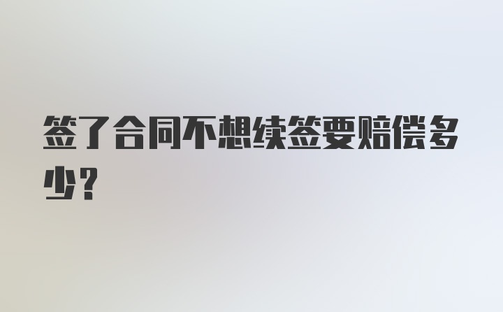 签了合同不想续签要赔偿多少？