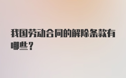 我国劳动合同的解除条款有哪些?