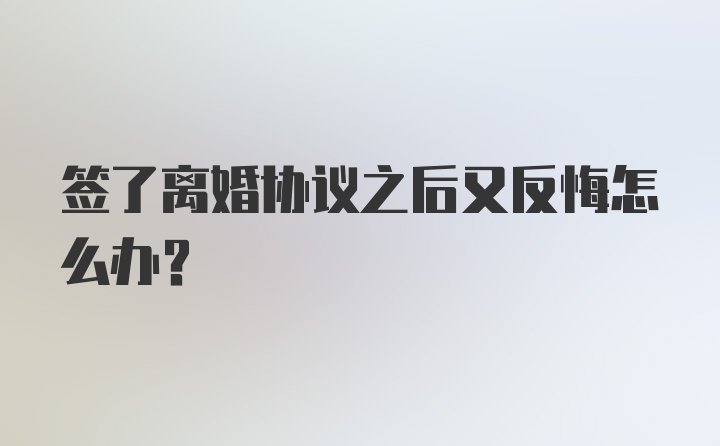 签了离婚协议之后又反悔怎么办？