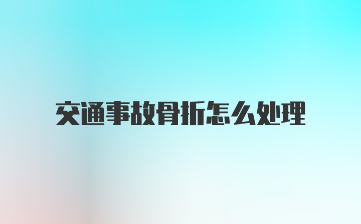 交通事故骨折怎么处理