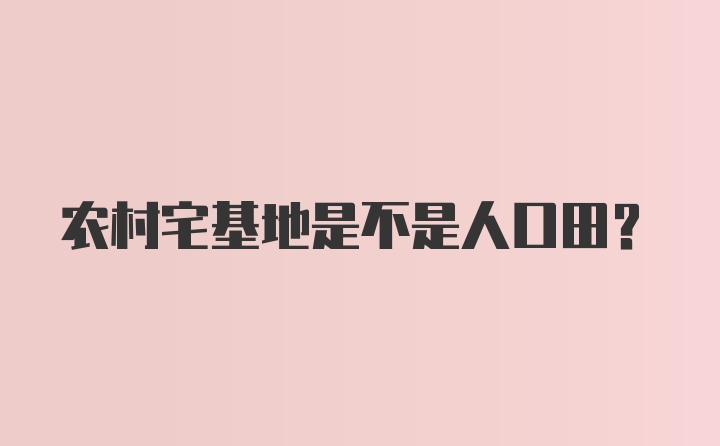 农村宅基地是不是人口田？