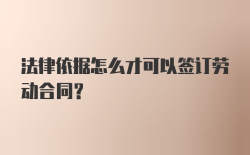 法律依据怎么才可以签订劳动合同？