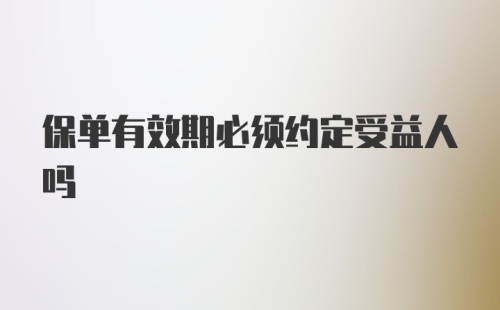 保单有效期必须约定受益人吗