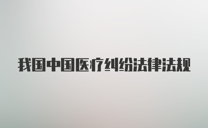 我国中国医疗纠纷法律法规