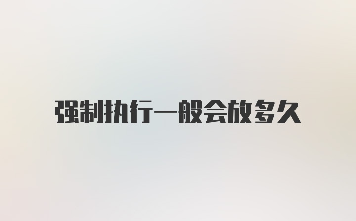 强制执行一般会放多久