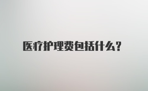 医疗护理费包括什么？