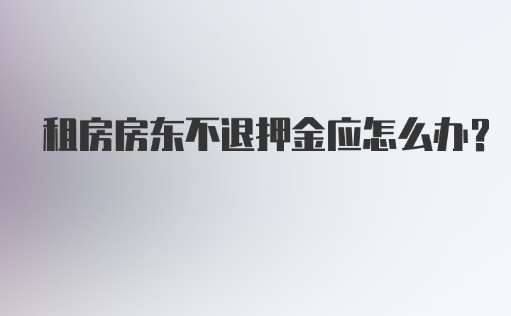 租房房东不退押金应怎么办？