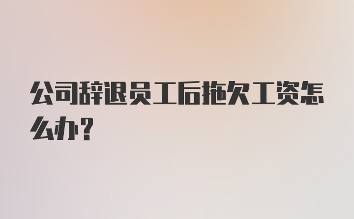 公司辞退员工后拖欠工资怎么办？