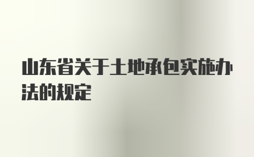 山东省关于土地承包实施办法的规定