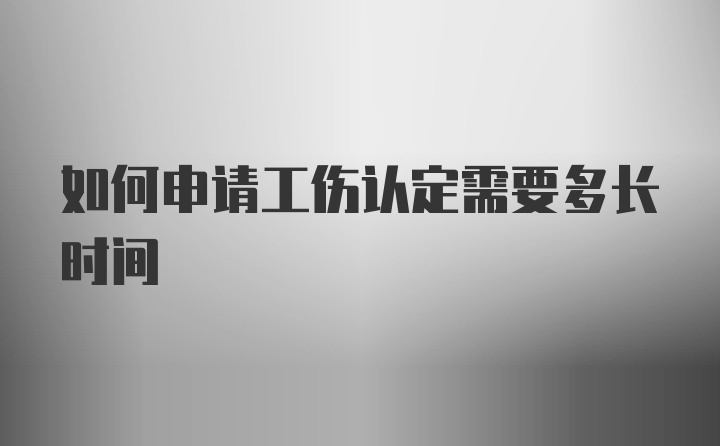 如何申请工伤认定需要多长时间