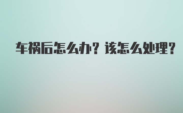 车祸后怎么办？该怎么处理？