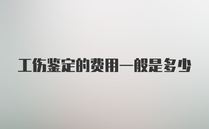 工伤鉴定的费用一般是多少