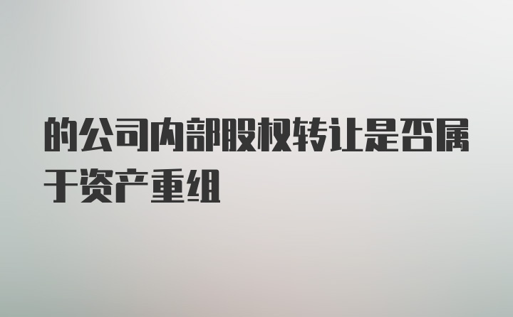 的公司内部股权转让是否属于资产重组