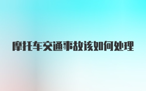 摩托车交通事故该如何处理