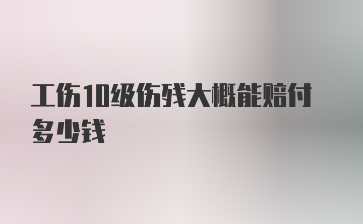 工伤10级伤残大概能赔付多少钱