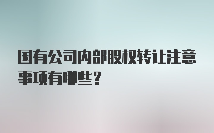 国有公司内部股权转让注意事项有哪些？