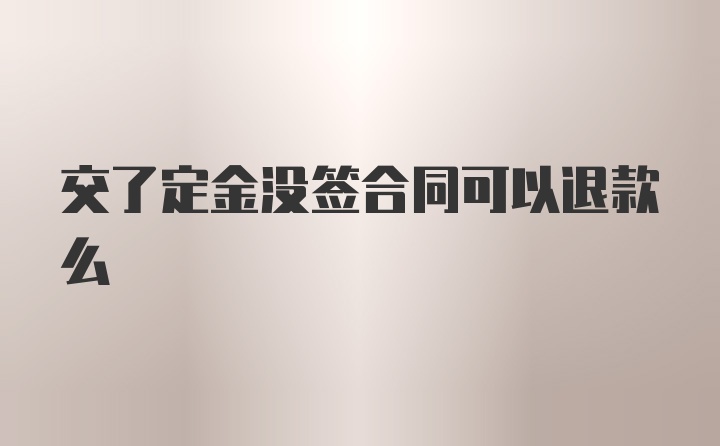 交了定金没签合同可以退款么