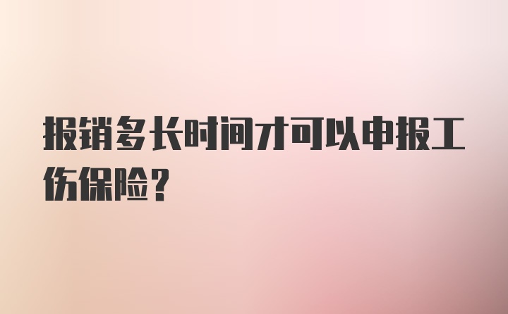 报销多长时间才可以申报工伤保险？