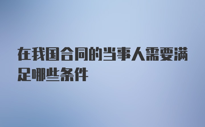 在我国合同的当事人需要满足哪些条件