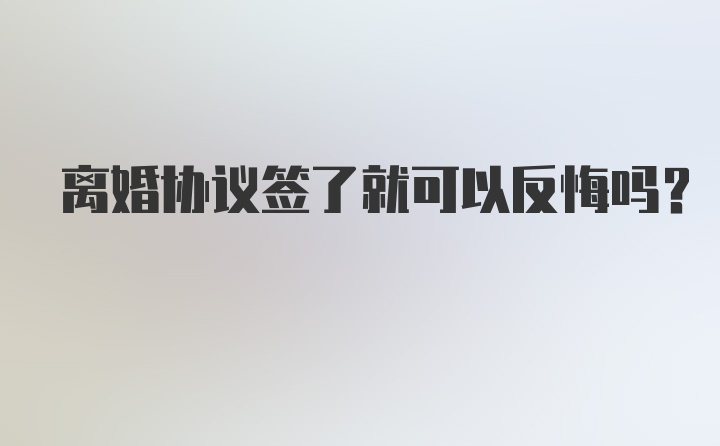 离婚协议签了就可以反悔吗？