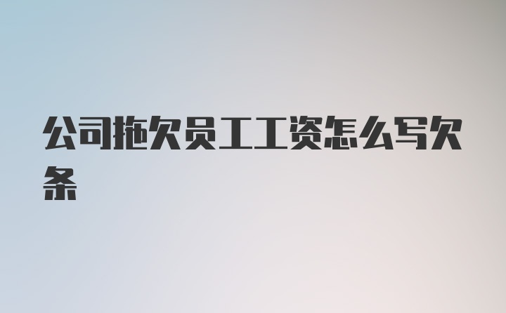 公司拖欠员工工资怎么写欠条