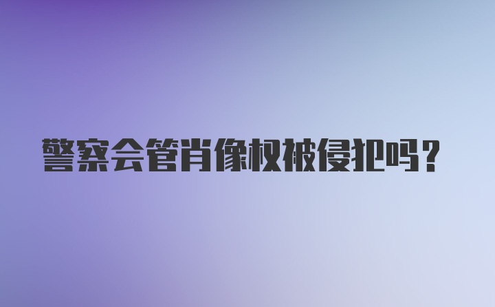 警察会管肖像权被侵犯吗？