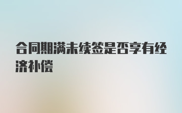 合同期满未续签是否享有经济补偿