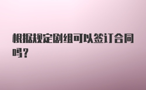 根据规定剧组可以签订合同吗？