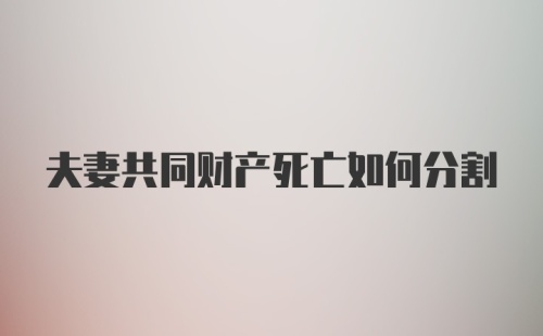 夫妻共同财产死亡如何分割